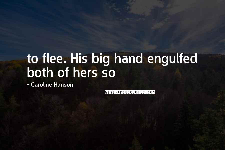 Caroline Hanson Quotes: to flee. His big hand engulfed both of hers so