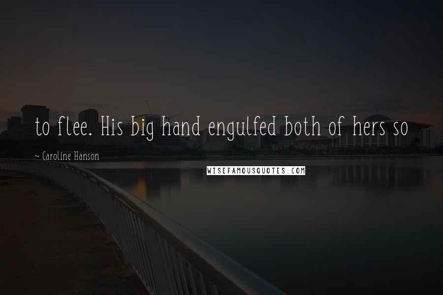 Caroline Hanson Quotes: to flee. His big hand engulfed both of hers so