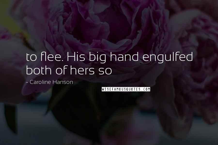 Caroline Hanson Quotes: to flee. His big hand engulfed both of hers so