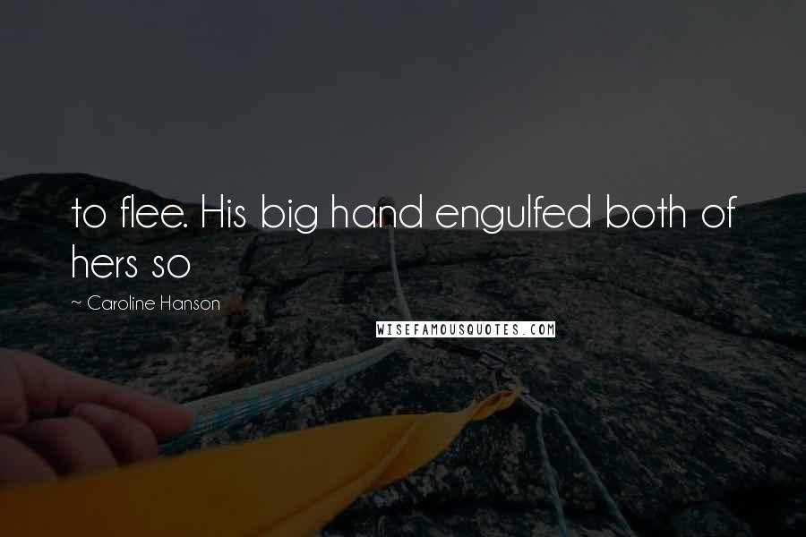 Caroline Hanson Quotes: to flee. His big hand engulfed both of hers so