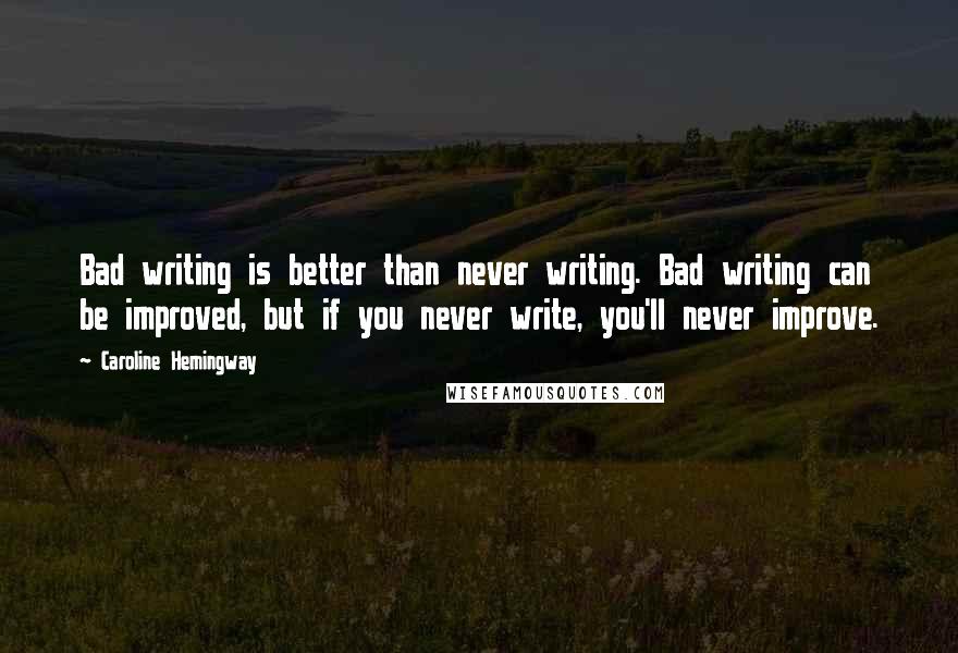 Caroline Hemingway Quotes: Bad writing is better than never writing. Bad writing can be improved, but if you never write, you'll never improve.