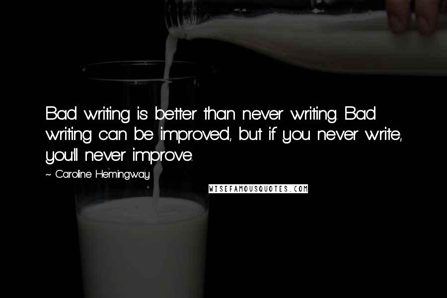 Caroline Hemingway Quotes: Bad writing is better than never writing. Bad writing can be improved, but if you never write, you'll never improve.