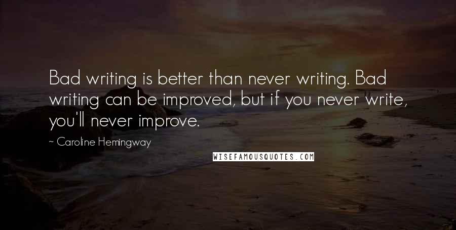 Caroline Hemingway Quotes: Bad writing is better than never writing. Bad writing can be improved, but if you never write, you'll never improve.