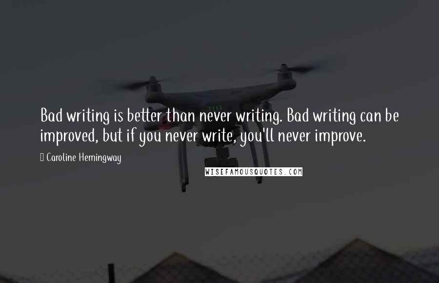 Caroline Hemingway Quotes: Bad writing is better than never writing. Bad writing can be improved, but if you never write, you'll never improve.