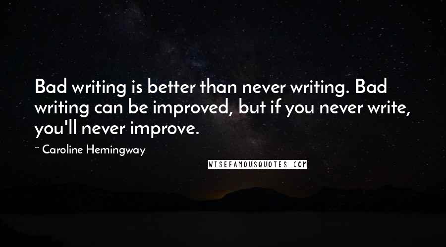 Caroline Hemingway Quotes: Bad writing is better than never writing. Bad writing can be improved, but if you never write, you'll never improve.