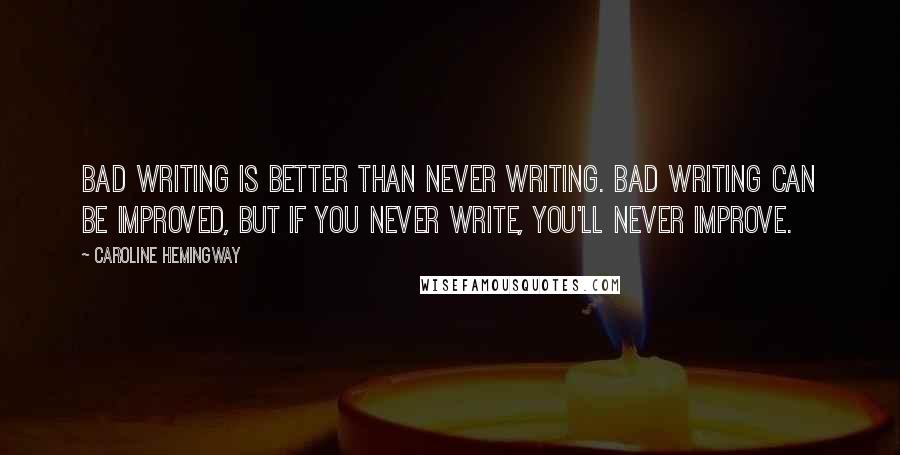 Caroline Hemingway Quotes: Bad writing is better than never writing. Bad writing can be improved, but if you never write, you'll never improve.