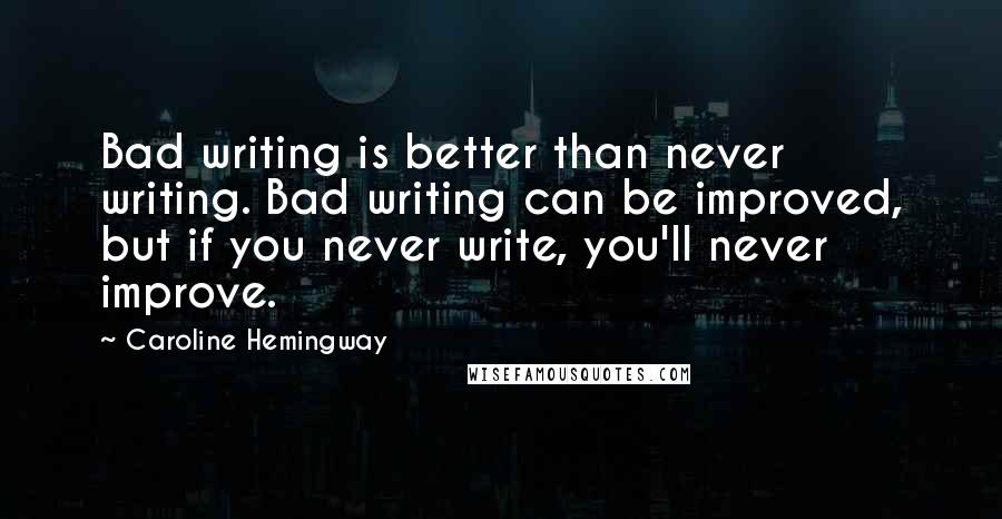 Caroline Hemingway Quotes: Bad writing is better than never writing. Bad writing can be improved, but if you never write, you'll never improve.