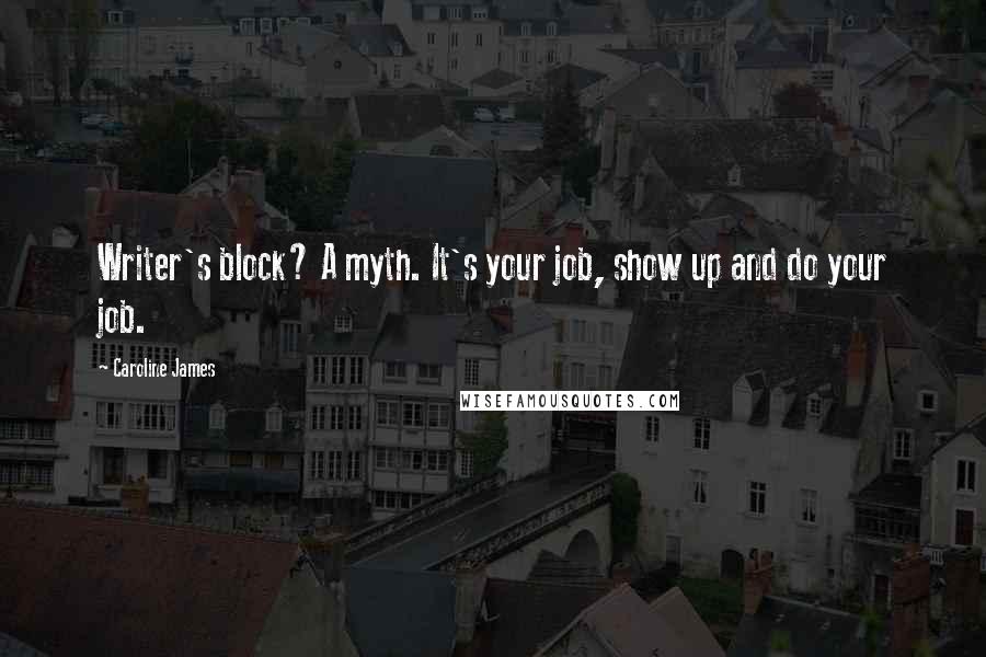 Caroline James Quotes: Writer's block? A myth. It's your job, show up and do your job.