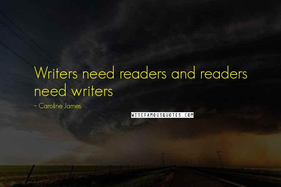 Caroline James Quotes: Writers need readers and readers need writers