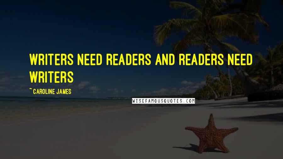 Caroline James Quotes: Writers need readers and readers need writers