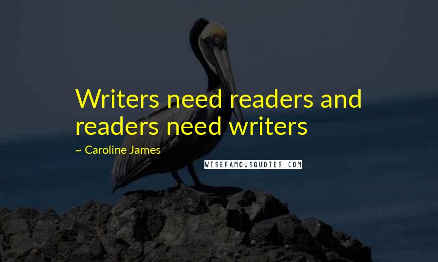 Caroline James Quotes: Writers need readers and readers need writers