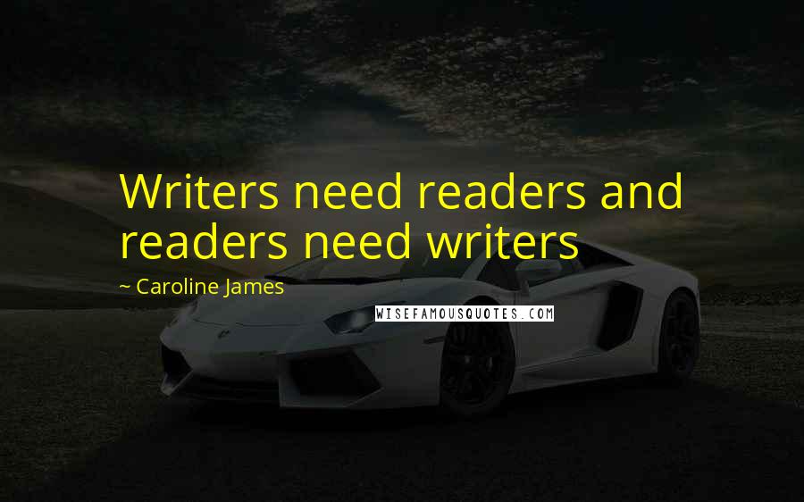 Caroline James Quotes: Writers need readers and readers need writers