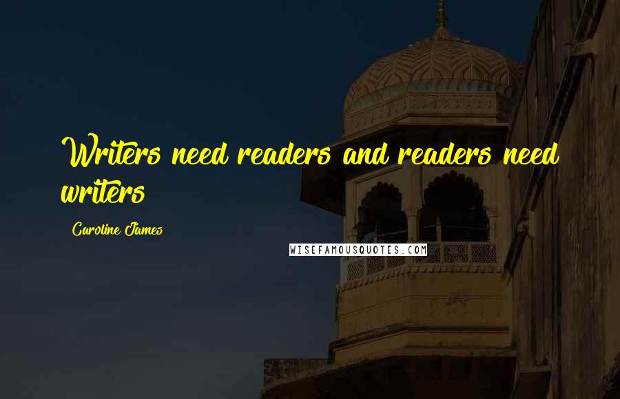 Caroline James Quotes: Writers need readers and readers need writers