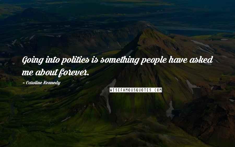Caroline Kennedy Quotes: Going into politics is something people have asked me about forever.