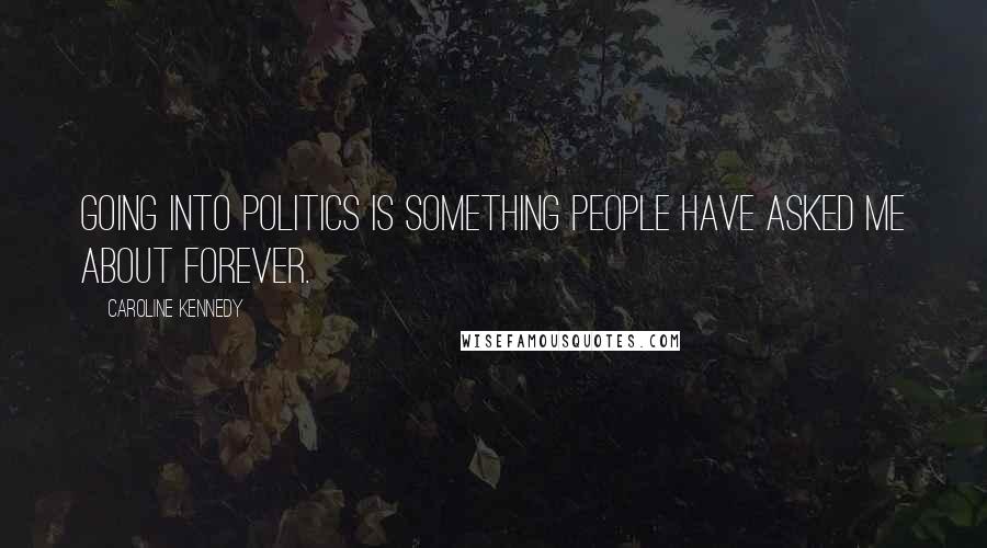 Caroline Kennedy Quotes: Going into politics is something people have asked me about forever.