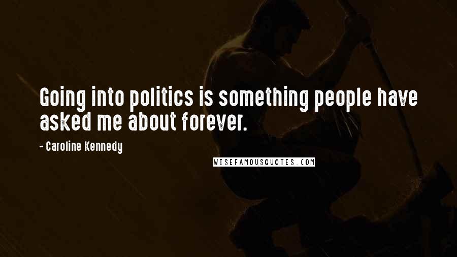 Caroline Kennedy Quotes: Going into politics is something people have asked me about forever.