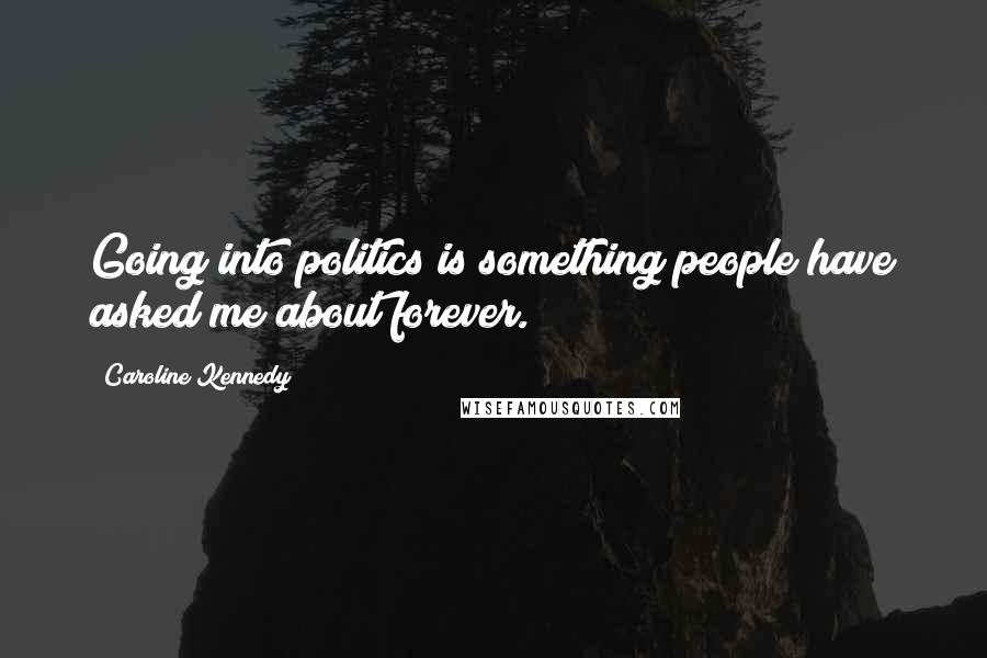 Caroline Kennedy Quotes: Going into politics is something people have asked me about forever.