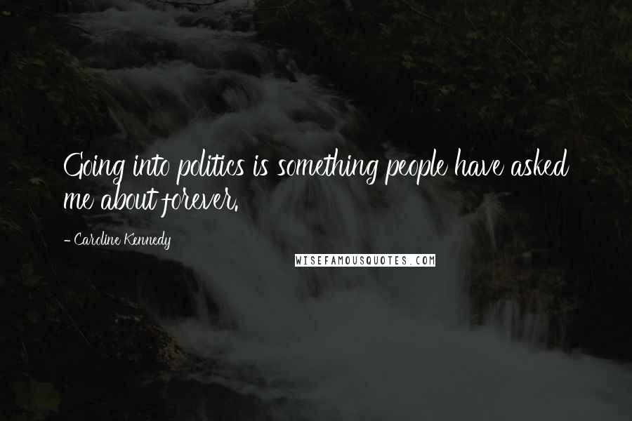 Caroline Kennedy Quotes: Going into politics is something people have asked me about forever.