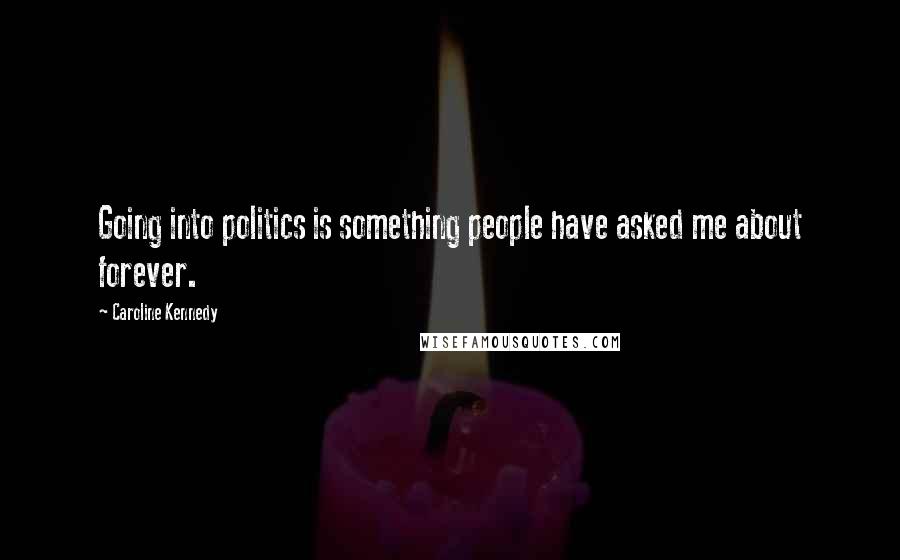 Caroline Kennedy Quotes: Going into politics is something people have asked me about forever.