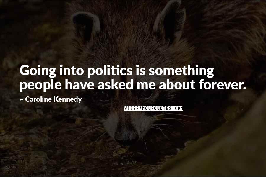 Caroline Kennedy Quotes: Going into politics is something people have asked me about forever.