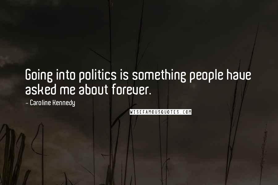 Caroline Kennedy Quotes: Going into politics is something people have asked me about forever.