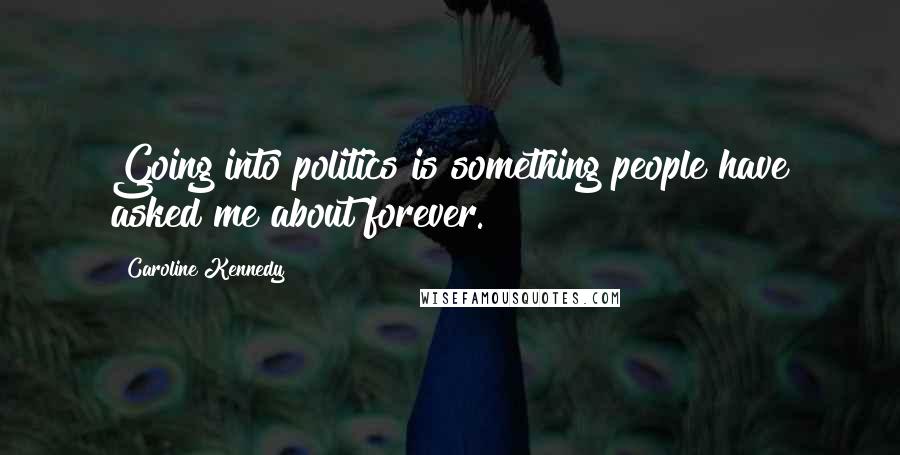 Caroline Kennedy Quotes: Going into politics is something people have asked me about forever.