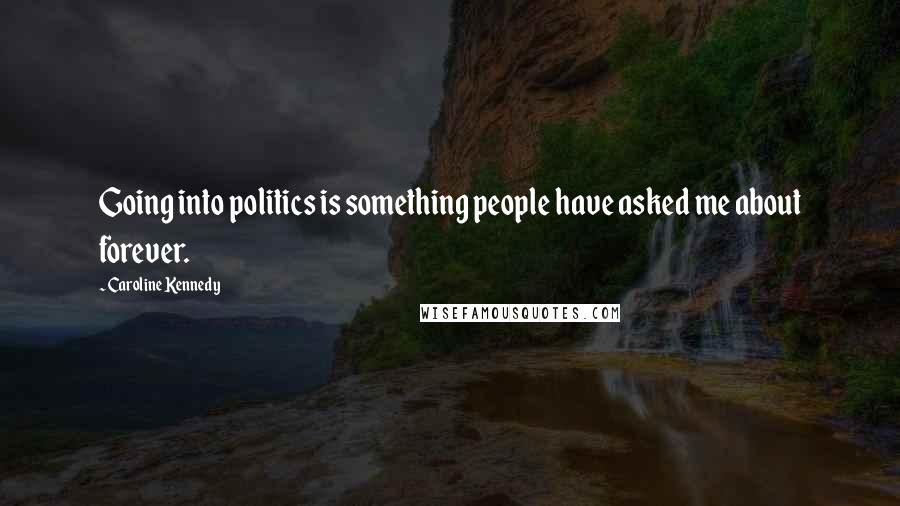 Caroline Kennedy Quotes: Going into politics is something people have asked me about forever.