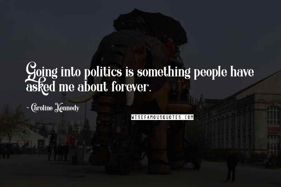 Caroline Kennedy Quotes: Going into politics is something people have asked me about forever.