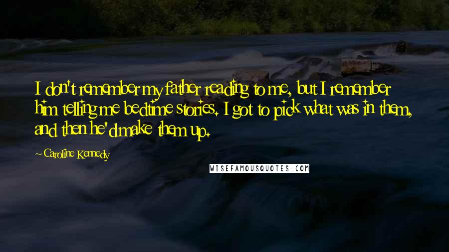 Caroline Kennedy Quotes: I don't remember my father reading to me, but I remember him telling me bedtime stories. I got to pick what was in them, and then he'd make them up.