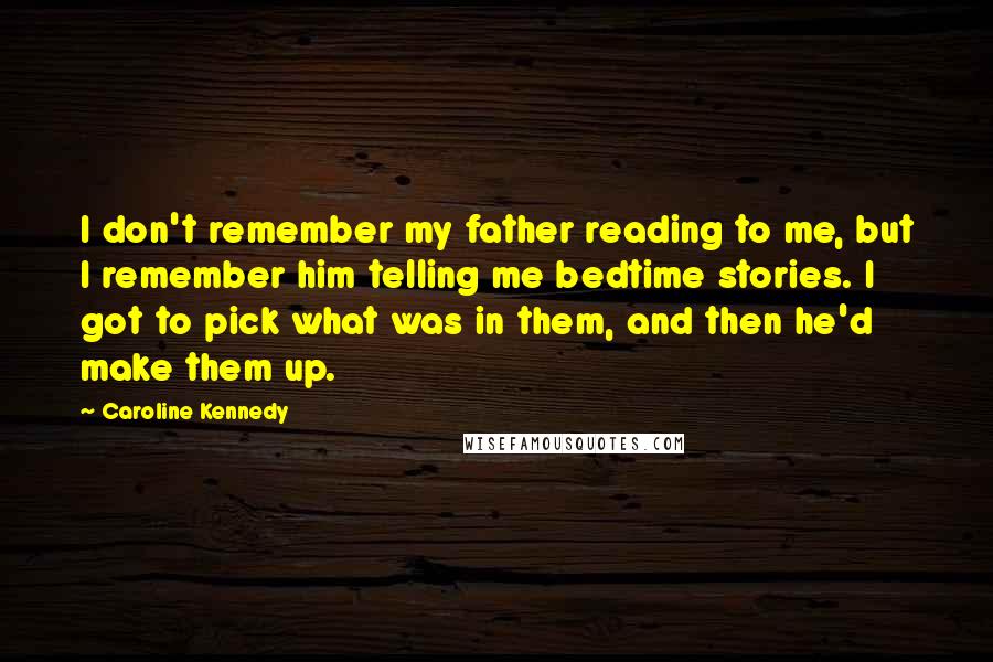 Caroline Kennedy Quotes: I don't remember my father reading to me, but I remember him telling me bedtime stories. I got to pick what was in them, and then he'd make them up.