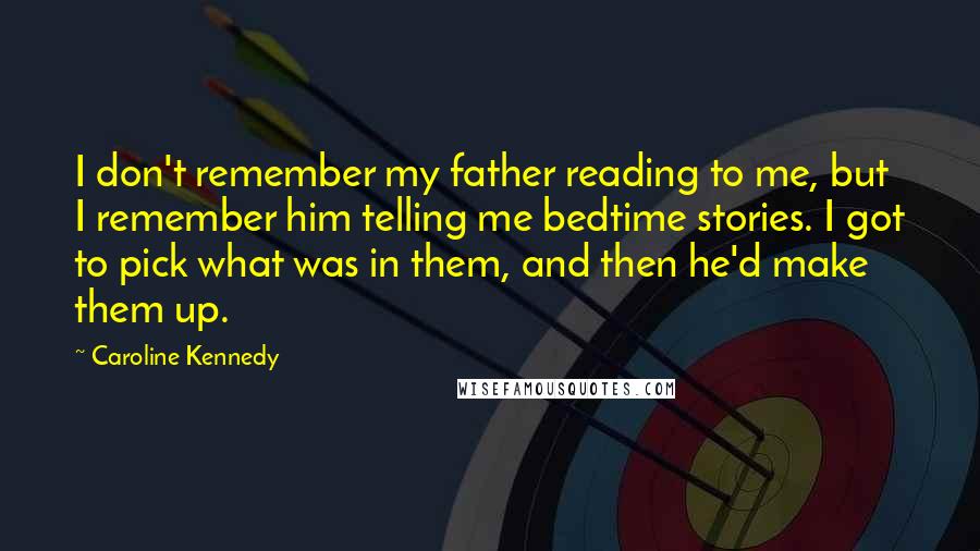 Caroline Kennedy Quotes: I don't remember my father reading to me, but I remember him telling me bedtime stories. I got to pick what was in them, and then he'd make them up.