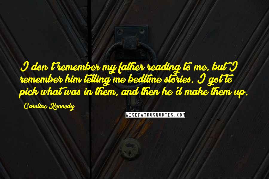 Caroline Kennedy Quotes: I don't remember my father reading to me, but I remember him telling me bedtime stories. I got to pick what was in them, and then he'd make them up.