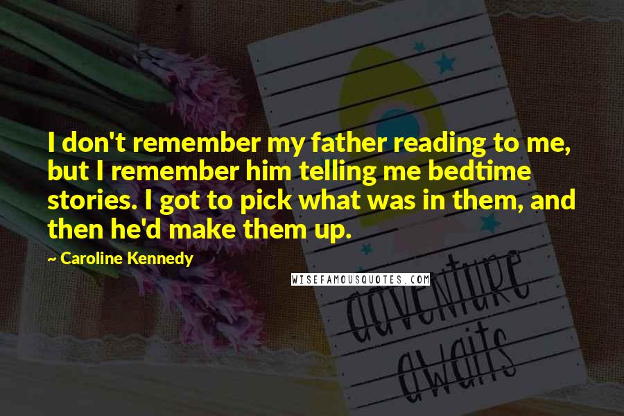 Caroline Kennedy Quotes: I don't remember my father reading to me, but I remember him telling me bedtime stories. I got to pick what was in them, and then he'd make them up.