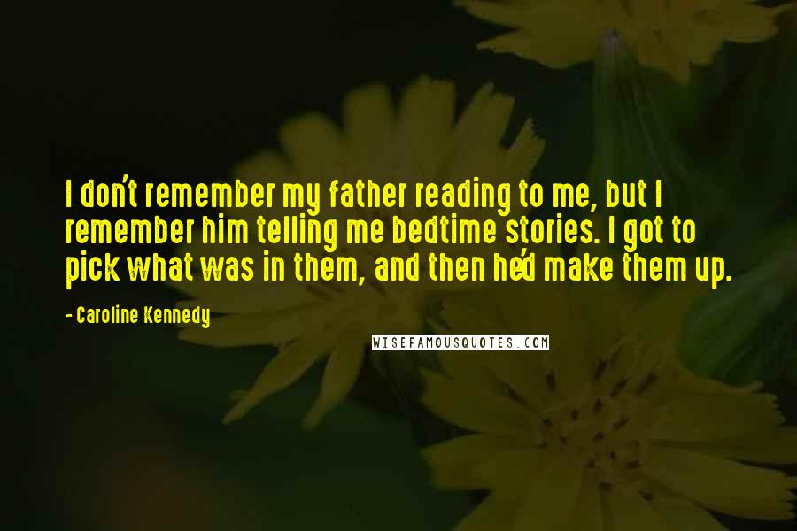 Caroline Kennedy Quotes: I don't remember my father reading to me, but I remember him telling me bedtime stories. I got to pick what was in them, and then he'd make them up.