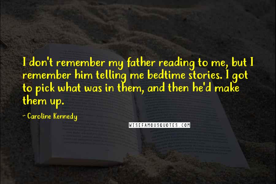 Caroline Kennedy Quotes: I don't remember my father reading to me, but I remember him telling me bedtime stories. I got to pick what was in them, and then he'd make them up.