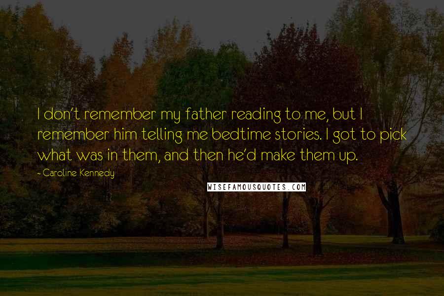 Caroline Kennedy Quotes: I don't remember my father reading to me, but I remember him telling me bedtime stories. I got to pick what was in them, and then he'd make them up.