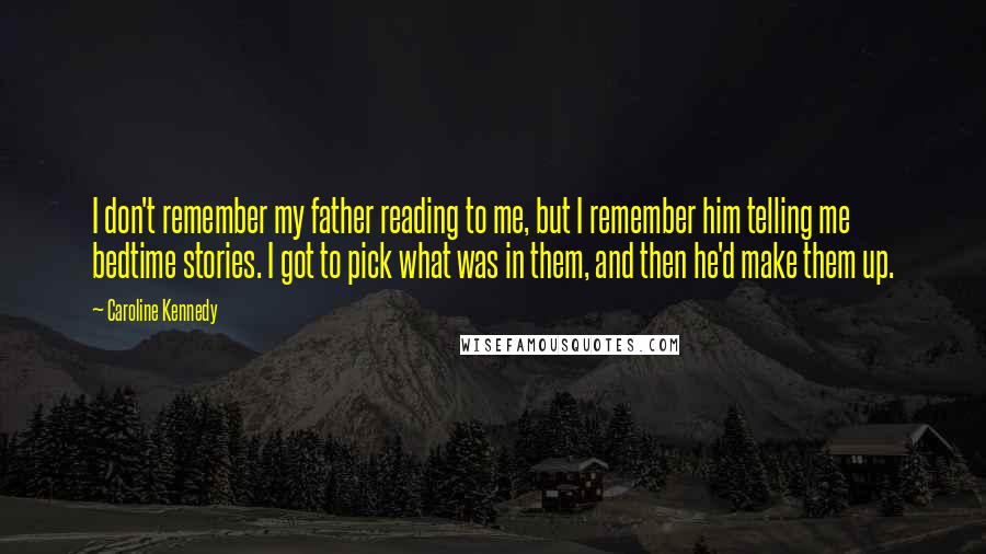 Caroline Kennedy Quotes: I don't remember my father reading to me, but I remember him telling me bedtime stories. I got to pick what was in them, and then he'd make them up.