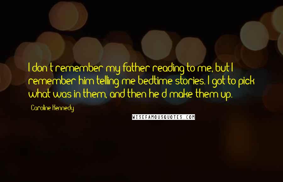 Caroline Kennedy Quotes: I don't remember my father reading to me, but I remember him telling me bedtime stories. I got to pick what was in them, and then he'd make them up.