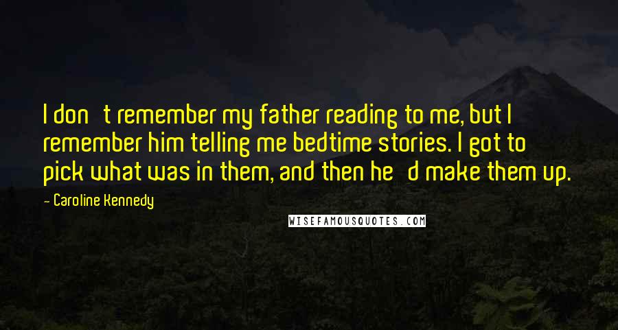 Caroline Kennedy Quotes: I don't remember my father reading to me, but I remember him telling me bedtime stories. I got to pick what was in them, and then he'd make them up.