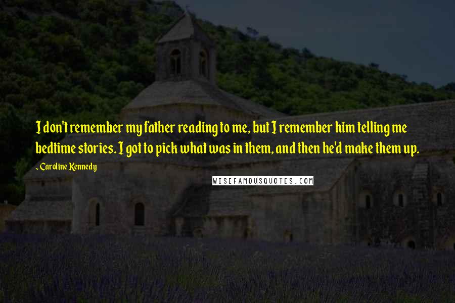 Caroline Kennedy Quotes: I don't remember my father reading to me, but I remember him telling me bedtime stories. I got to pick what was in them, and then he'd make them up.