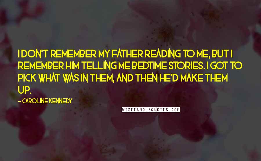 Caroline Kennedy Quotes: I don't remember my father reading to me, but I remember him telling me bedtime stories. I got to pick what was in them, and then he'd make them up.