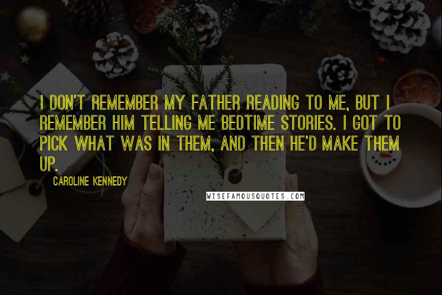 Caroline Kennedy Quotes: I don't remember my father reading to me, but I remember him telling me bedtime stories. I got to pick what was in them, and then he'd make them up.