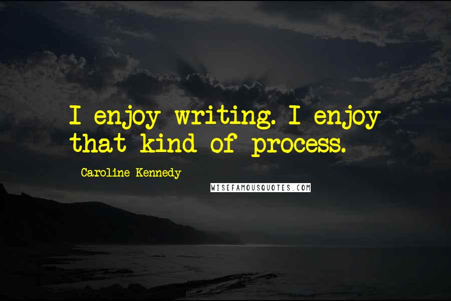 Caroline Kennedy Quotes: I enjoy writing. I enjoy that kind of process.