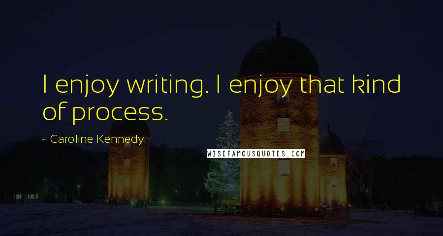 Caroline Kennedy Quotes: I enjoy writing. I enjoy that kind of process.