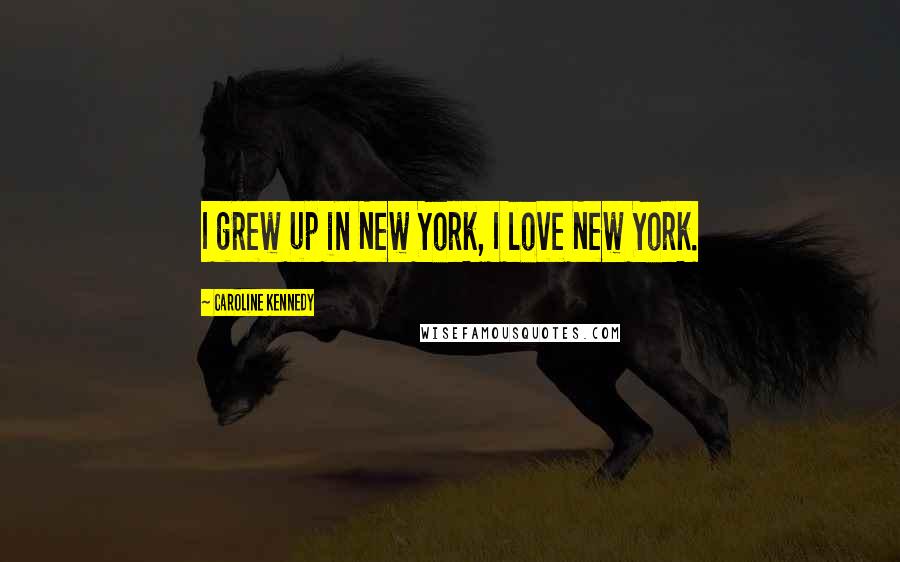 Caroline Kennedy Quotes: I grew up in New York, I love New York.