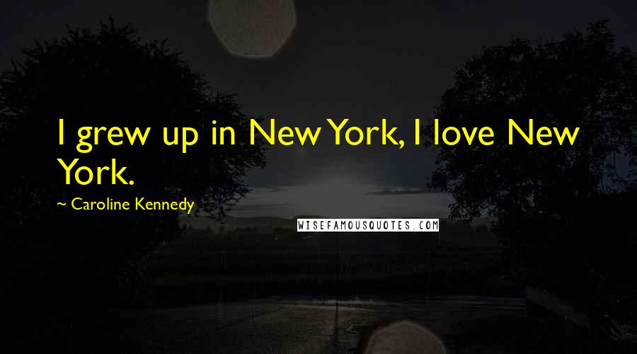 Caroline Kennedy Quotes: I grew up in New York, I love New York.