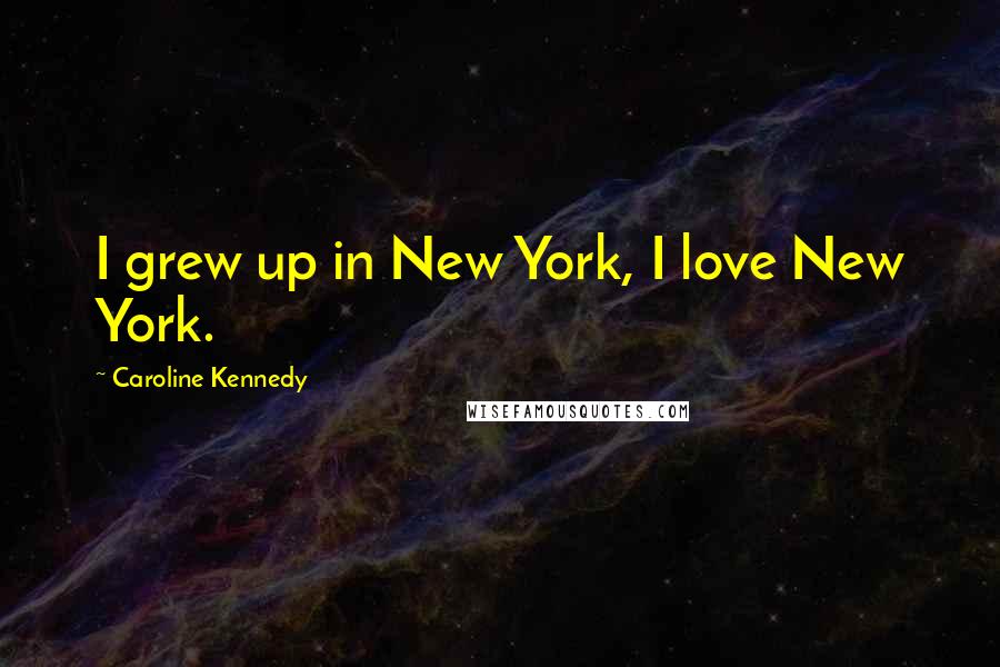 Caroline Kennedy Quotes: I grew up in New York, I love New York.