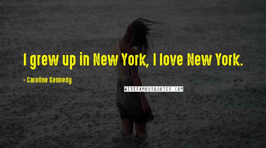 Caroline Kennedy Quotes: I grew up in New York, I love New York.