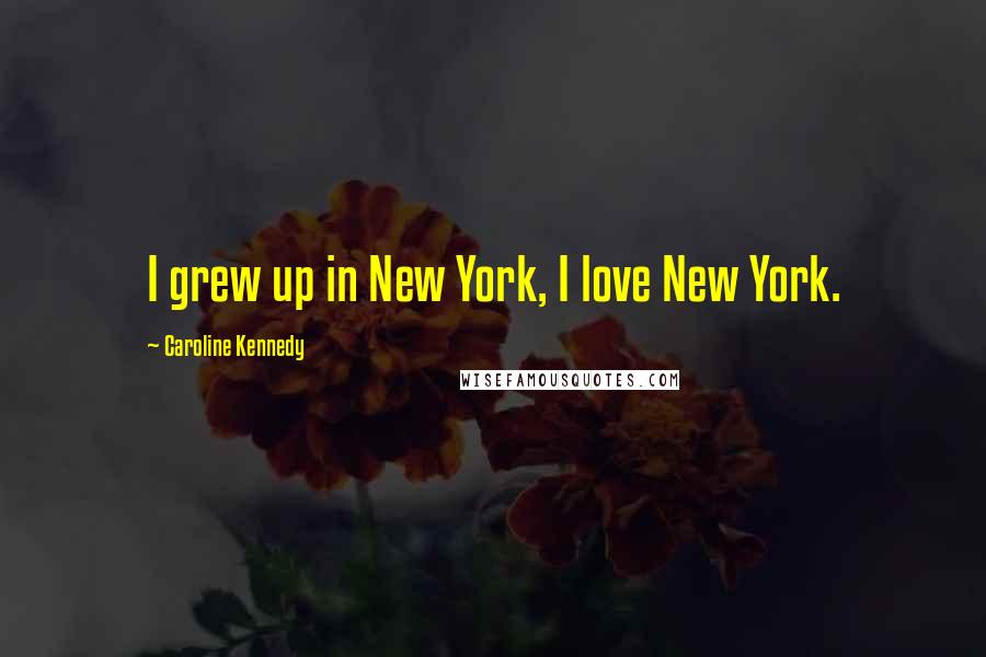 Caroline Kennedy Quotes: I grew up in New York, I love New York.