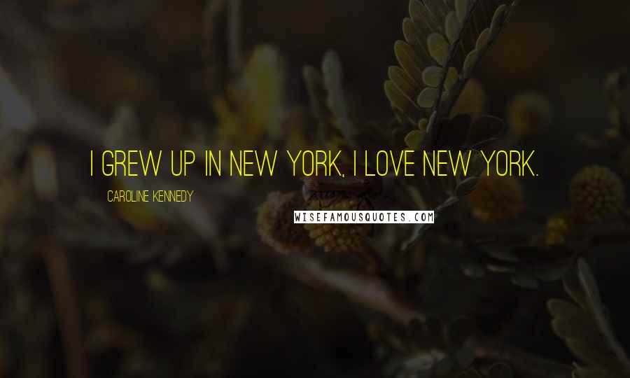 Caroline Kennedy Quotes: I grew up in New York, I love New York.